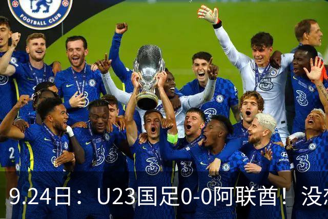 9.24日：U23国足0-0阿联酋！没想到阿联酋主帅赛后这么说，感觉有点输不起